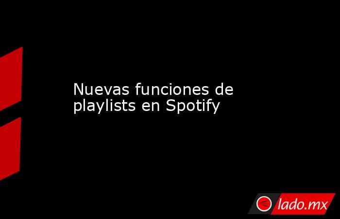 Nuevas funciones de playlists en Spotify. Noticias en tiempo real