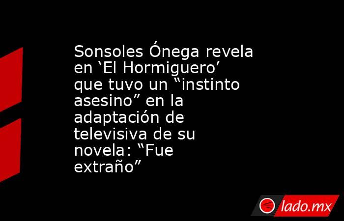 Sonsoles Ónega revela en ‘El Hormiguero’ que tuvo un “instinto asesino” en la adaptación de televisiva de su novela: “Fue extraño”. Noticias en tiempo real