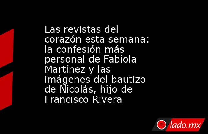 Las revistas del corazón esta semana: la confesión más personal de Fabiola Martínez y las imágenes del bautizo de Nicolás, hijo de Francisco Rivera. Noticias en tiempo real