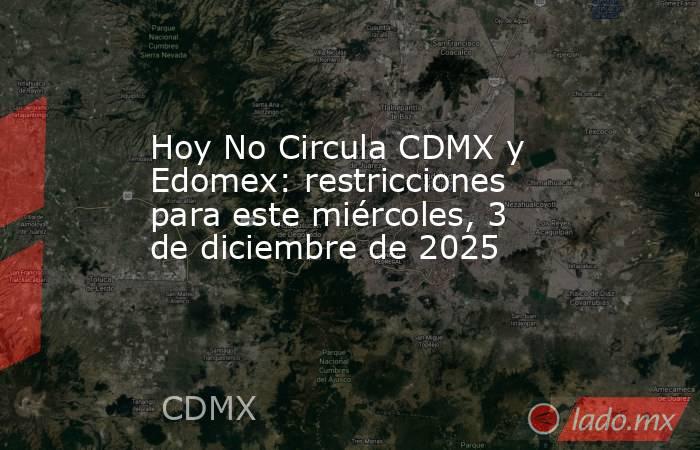 Hoy No Circula CDMX y Edomex: restricciones para este miércoles, 3 de diciembre de 2025. Noticias en tiempo real