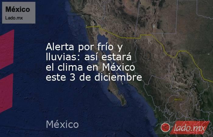 Alerta por frío y lluvias: así estará el clima en México este 3 de diciembre. Noticias en tiempo real