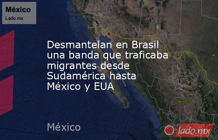 Desmantelan en Brasil una banda que traficaba migrantes desde Sudamérica hasta México y EUA. Noticias en tiempo real