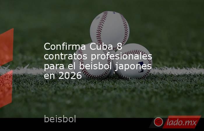 Confirma Cuba 8 contratos profesionales para el beisbol japones en 2026. Noticias en tiempo real