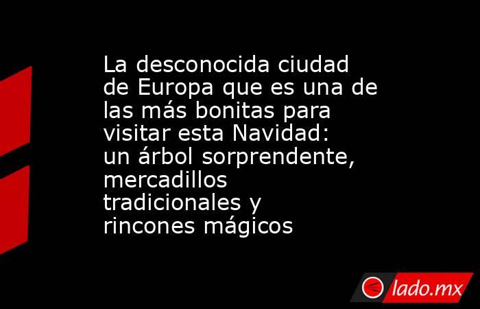 La desconocida ciudad de Europa que es una de las más bonitas para visitar esta Navidad: un árbol sorprendente, mercadillos tradicionales y rincones mágicos . Noticias en tiempo real
