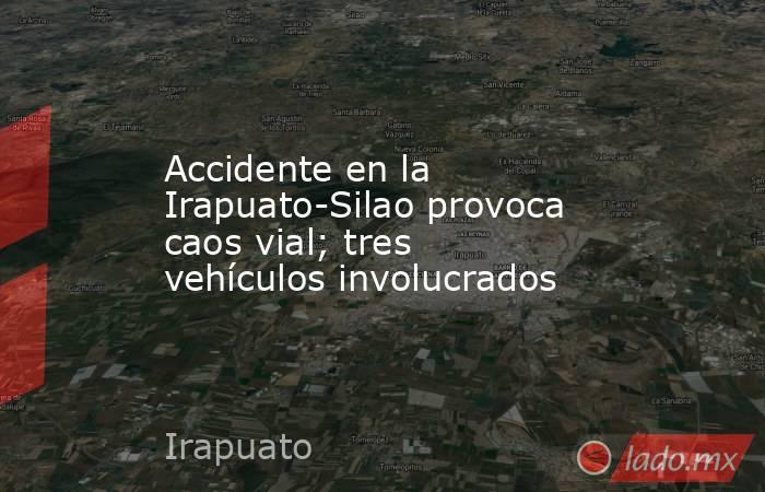 Accidente en la Irapuato-Silao provoca caos vial; tres vehículos involucrados. Noticias en tiempo real