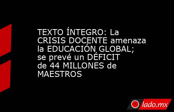 TEXTO ÍNTEGRO: La CRISIS DOCENTE amenaza la EDUCACIÓN GLOBAL; se prevé un DÉFICIT de 44 MILLONES de MAESTROS. Noticias en tiempo real