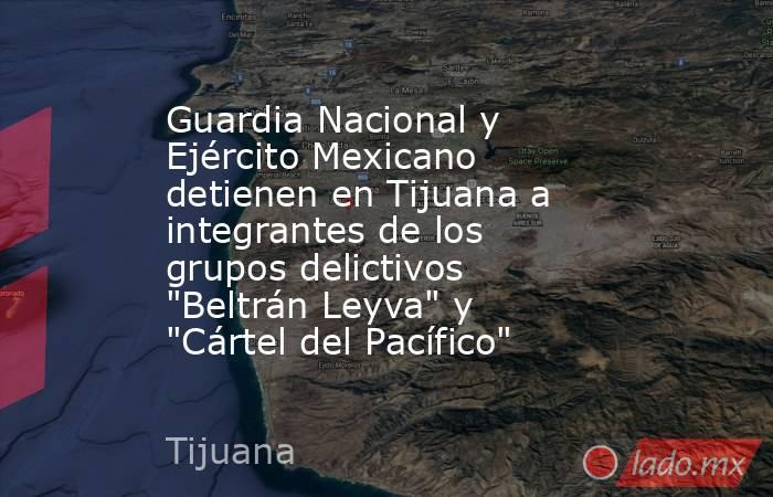 Guardia Nacional y Ejército Mexicano detienen en Tijuana a integrantes de los grupos delictivos 