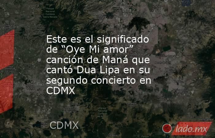 Este es el significado de “Oye Mi amor” canción de Maná que cantó Dua Lipa en su segundo concierto en CDMX . Noticias en tiempo real