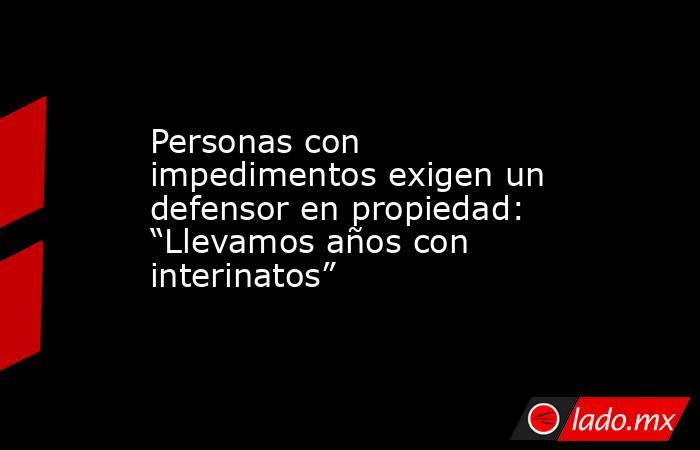 Personas con impedimentos exigen un defensor en propiedad: “Llevamos años con interinatos”. Noticias en tiempo real