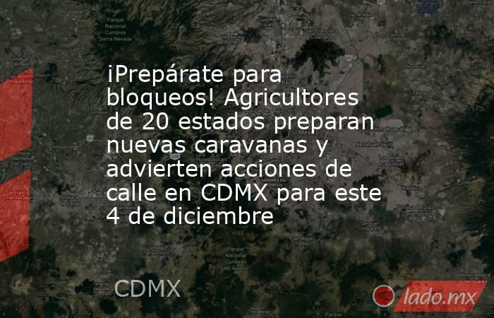 ¡Prepárate para bloqueos! Agricultores de 20 estados preparan nuevas caravanas y advierten acciones de calle en CDMX para este 4 de diciembre  . Noticias en tiempo real