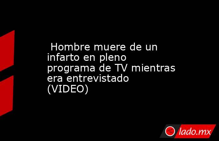  Hombre muere de un infarto en pleno programa de TV mientras era entrevistado (VIDEO). Noticias en tiempo real