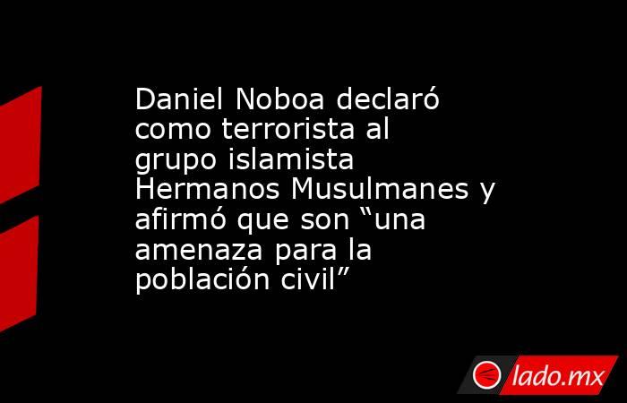 Daniel Noboa declaró como terrorista al grupo islamista Hermanos Musulmanes y afirmó que son “una amenaza para la población civil”. Noticias en tiempo real