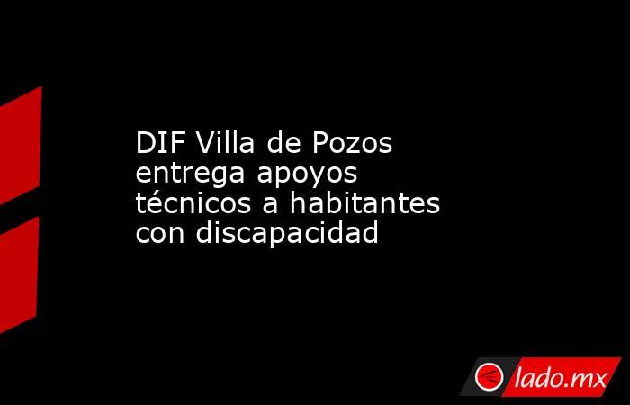 DIF Villa de Pozos entrega apoyos técnicos a habitantes con discapacidad. Noticias en tiempo real