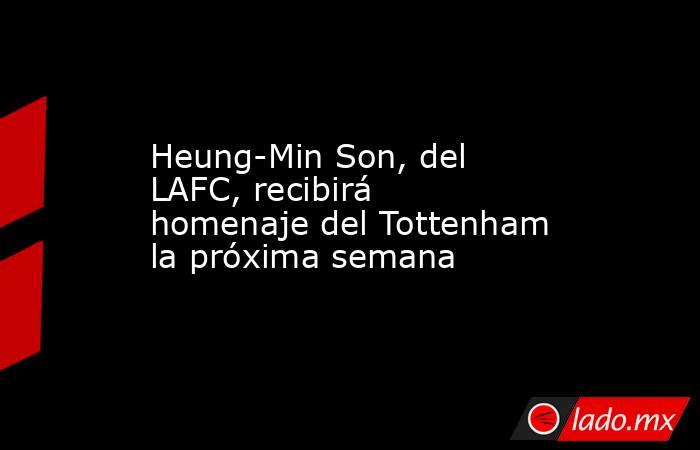 Heung-Min Son, del LAFC, recibirá homenaje del Tottenham la próxima semana. Noticias en tiempo real