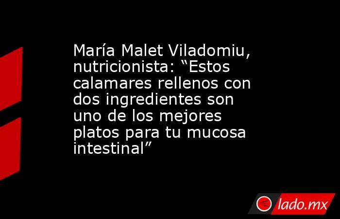 María Malet Viladomiu, nutricionista: “Estos calamares rellenos con dos ingredientes son uno de los mejores platos para tu mucosa intestinal”. Noticias en tiempo real