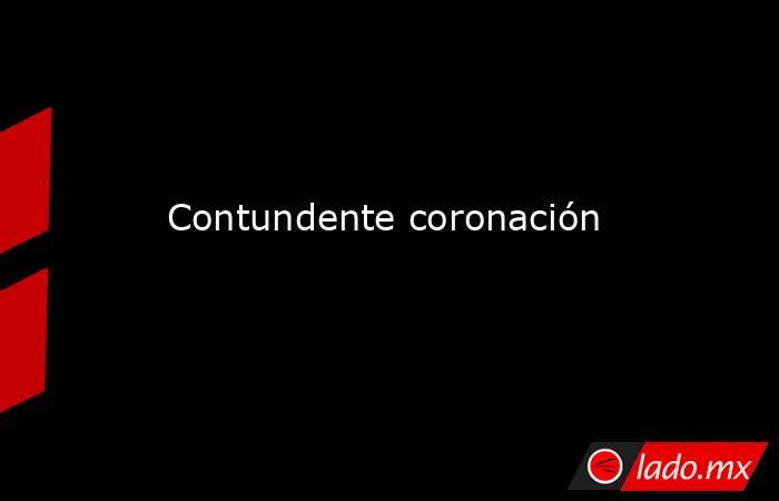 Contundente coronación. Noticias en tiempo real