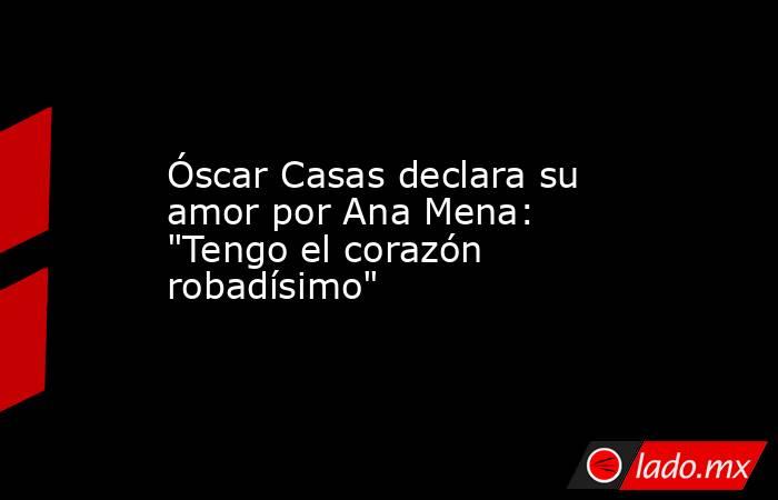 Óscar Casas declara su amor por Ana Mena: 