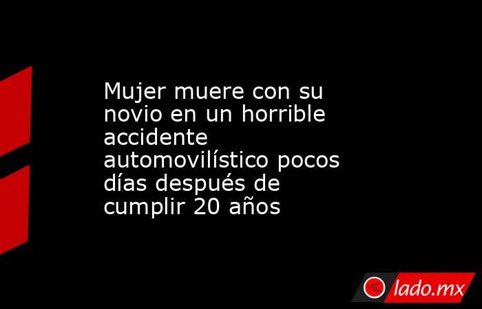 Mujer muere con su novio en un horrible accidente automovilístico pocos días después de cumplir 20 años. Noticias en tiempo real