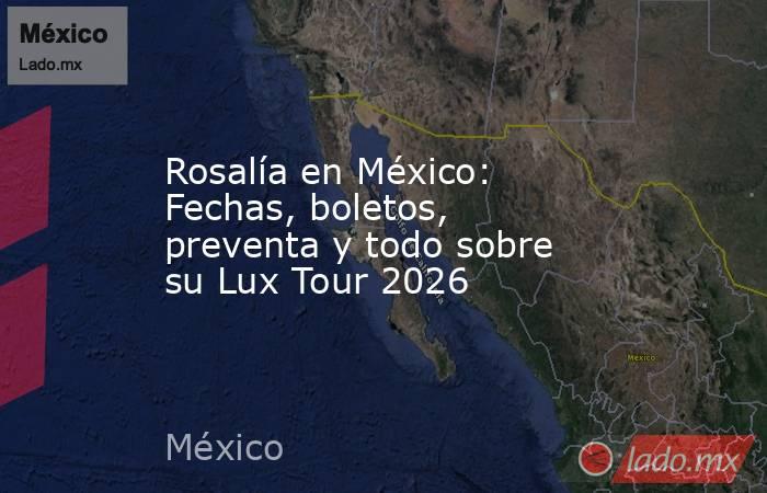 Rosalía en México: Fechas, boletos, preventa y todo sobre su Lux Tour 2026. Noticias en tiempo real