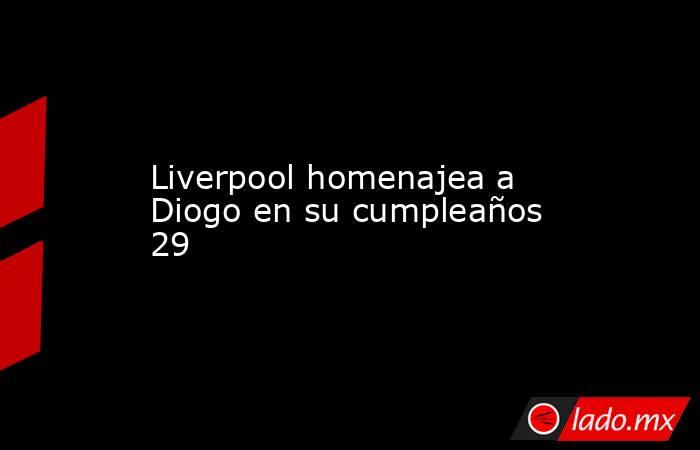 Liverpool homenajea a Diogo en su cumpleaños 29. Noticias en tiempo real