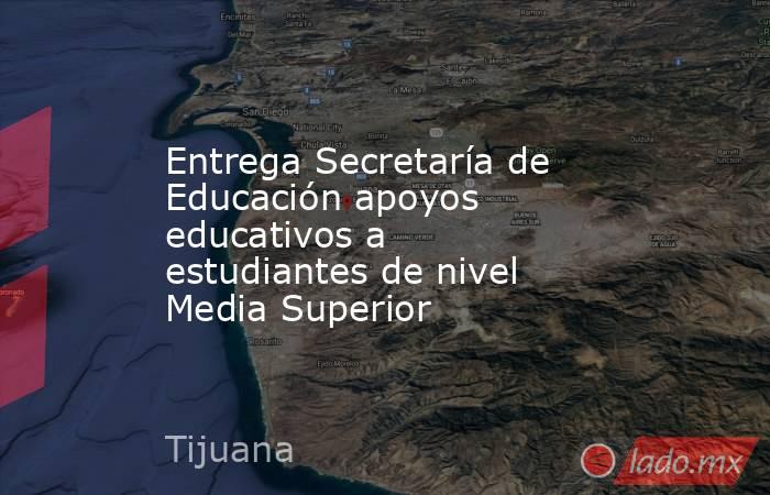 Entrega Secretaría de Educación apoyos educativos a estudiantes de nivel Media Superior. Noticias en tiempo real