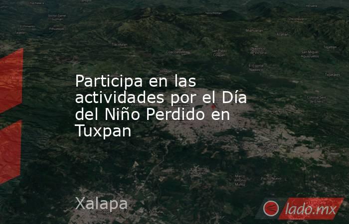 Participa en las actividades por el Día del Niño Perdido en Tuxpan. Noticias en tiempo real