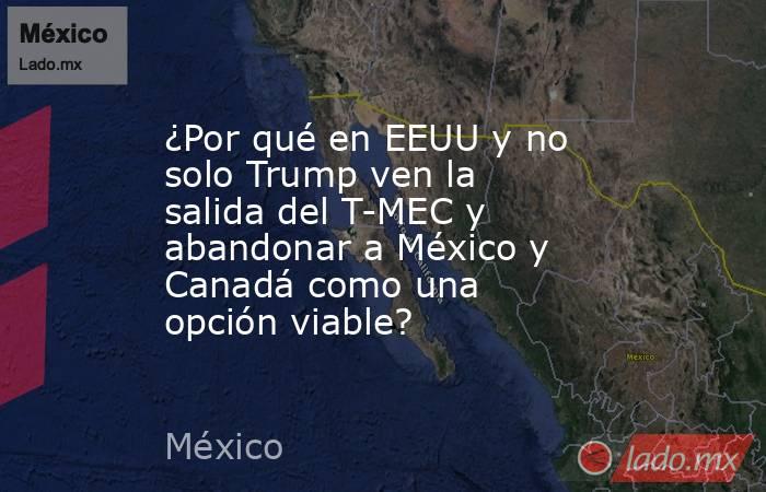 ¿Por qué en EEUU y no solo Trump ven la salida del T-MEC y abandonar a México y Canadá como una opción viable?. Noticias en tiempo real