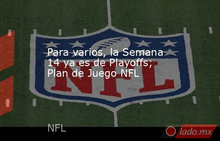 Para varios, la Semana 14 ya es de Playoffs; Plan de Juego NFL. Noticias en tiempo real