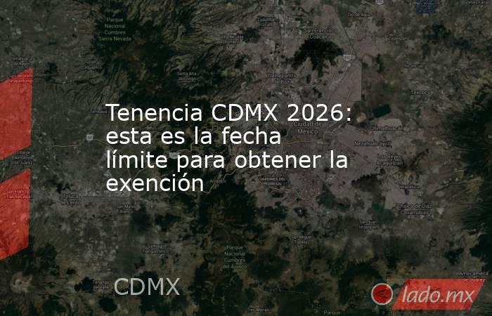 Tenencia CDMX 2026: esta es la fecha límite para obtener la exención. Noticias en tiempo real