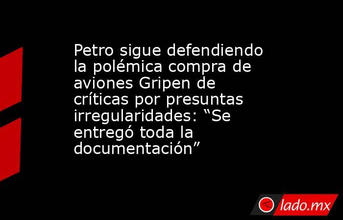Petro sigue defendiendo la polémica compra de aviones Gripen de críticas por presuntas irregularidades: “Se entregó toda la documentación” . Noticias en tiempo real