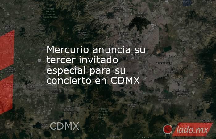 Mercurio anuncia su tercer invitado especial para su concierto en CDMX. Noticias en tiempo real