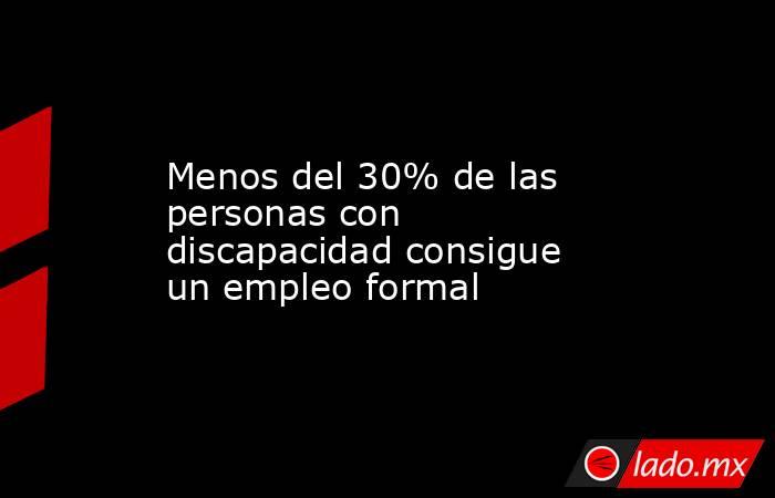 Menos del 30% de las personas con discapacidad consigue un empleo formal. Noticias en tiempo real