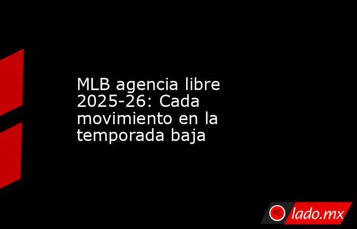 MLB agencia libre 2025-26: Cada movimiento en la temporada baja. Noticias en tiempo real