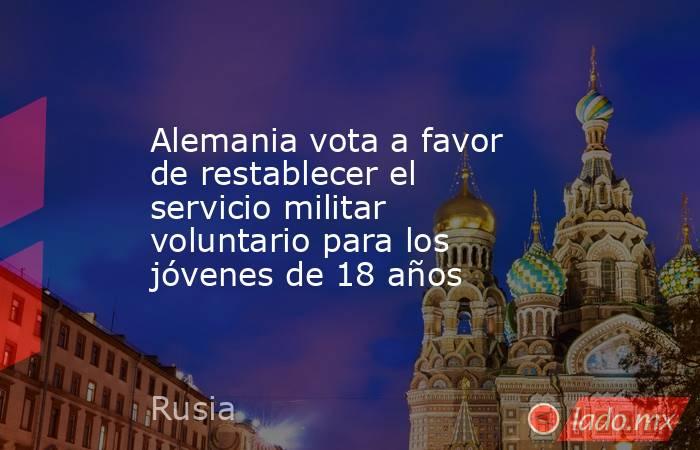 Alemania vota a favor de restablecer el servicio militar voluntario para los jóvenes de 18 años. Noticias en tiempo real