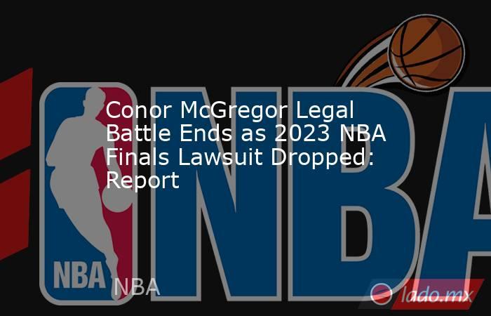 Conor McGregor Legal Battle Ends as 2023 NBA Finals Lawsuit Dropped: Report. Noticias en tiempo real