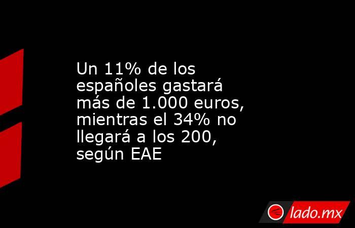 Un 11% de los españoles gastará más de 1.000 euros, mientras el 34% no llegará a los 200, según EAE. Noticias en tiempo real