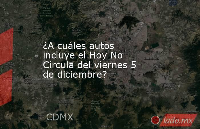 ¿A cuáles autos incluye el Hoy No Circula del viernes 5 de diciembre?. Noticias en tiempo real