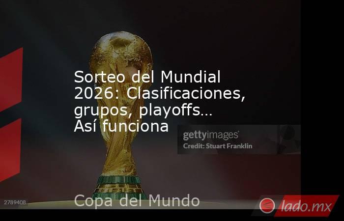 Sorteo del Mundial 2026: Clasificaciones, grupos, playoffs… Así funciona. Noticias en tiempo real