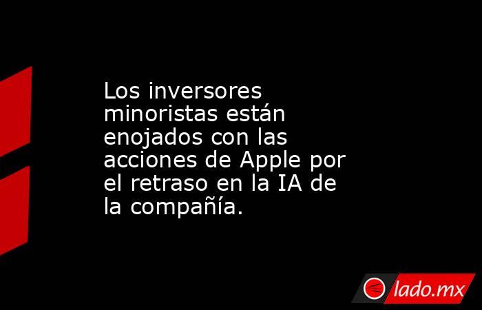 Los inversores minoristas están enojados con las acciones de Apple por el retraso en la IA de la compañía.. Noticias en tiempo real