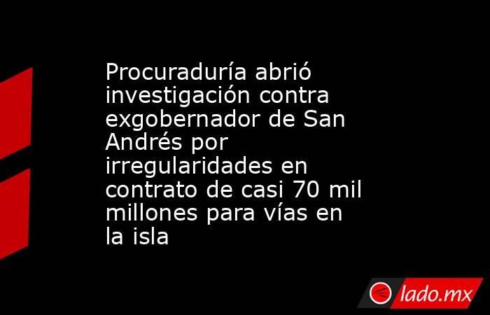 Procuraduría abrió investigación contra exgobernador de San Andrés por irregularidades en contrato de casi 70 mil millones para vías en la isla. Noticias en tiempo real