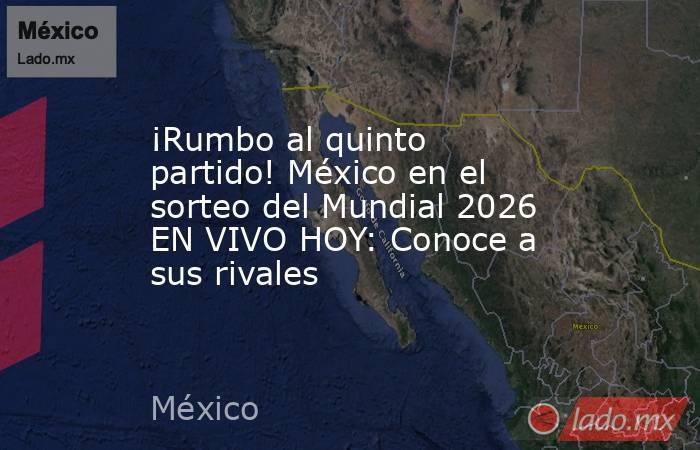 ¡Rumbo al quinto partido! México en el sorteo del Mundial 2026 EN VIVO HOY: Conoce a sus rivales. Noticias en tiempo real