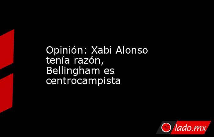 Opinión: Xabi Alonso tenía razón, Bellingham es centrocampista. Noticias en tiempo real