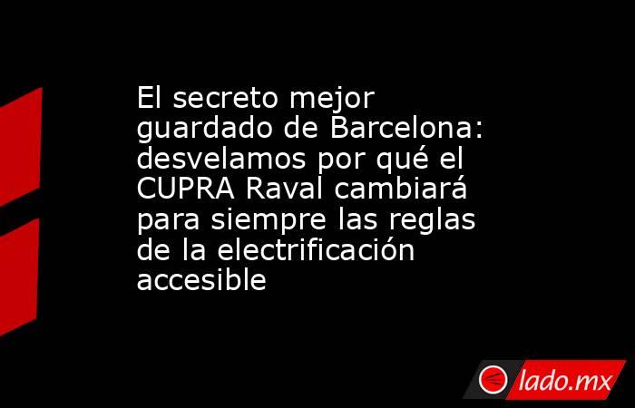El secreto mejor guardado de Barcelona: desvelamos por qué el CUPRA Raval cambiará para siempre las reglas de la electrificación accesible. Noticias en tiempo real