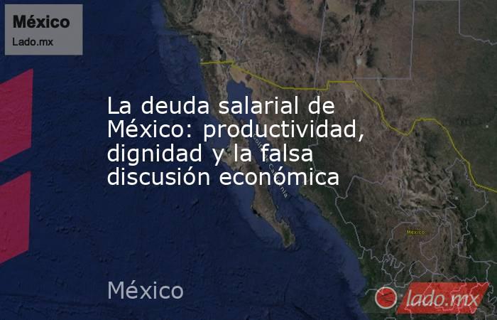 La deuda salarial de México: productividad, dignidad y la falsa discusión económica. Noticias en tiempo real