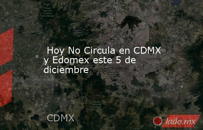  Hoy No Circula en CDMX y Edomex este 5 de diciembre. Noticias en tiempo real