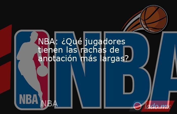 NBA: ¿Qué jugadores tienen las rachas de anotación más largas?. Noticias en tiempo real
