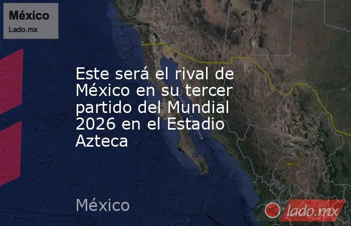 Este será el rival de México en su tercer partido del Mundial 2026 en el Estadio Azteca. Noticias en tiempo real