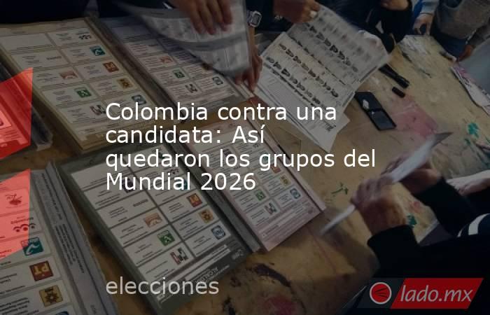 Colombia contra una candidata: Así quedaron los grupos del Mundial 2026. Noticias en tiempo real
