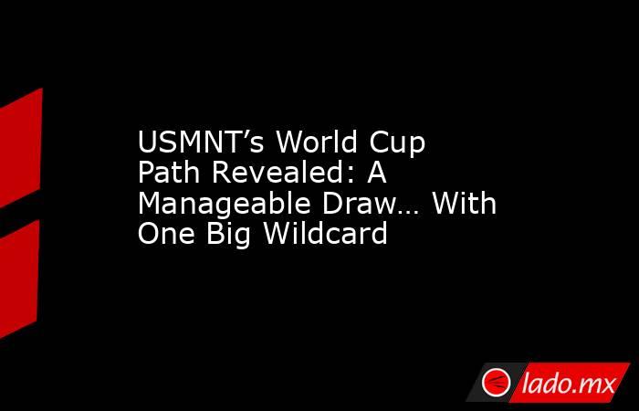 USMNT’s World Cup Path Revealed: A Manageable Draw… With One Big Wildcard. Noticias en tiempo real