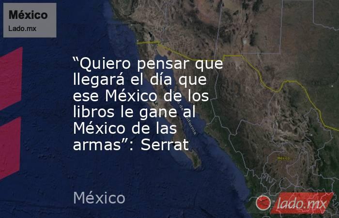 “Quiero pensar que llegará el día que ese México de los libros le gane al México de las armas”: Serrat. Noticias en tiempo real